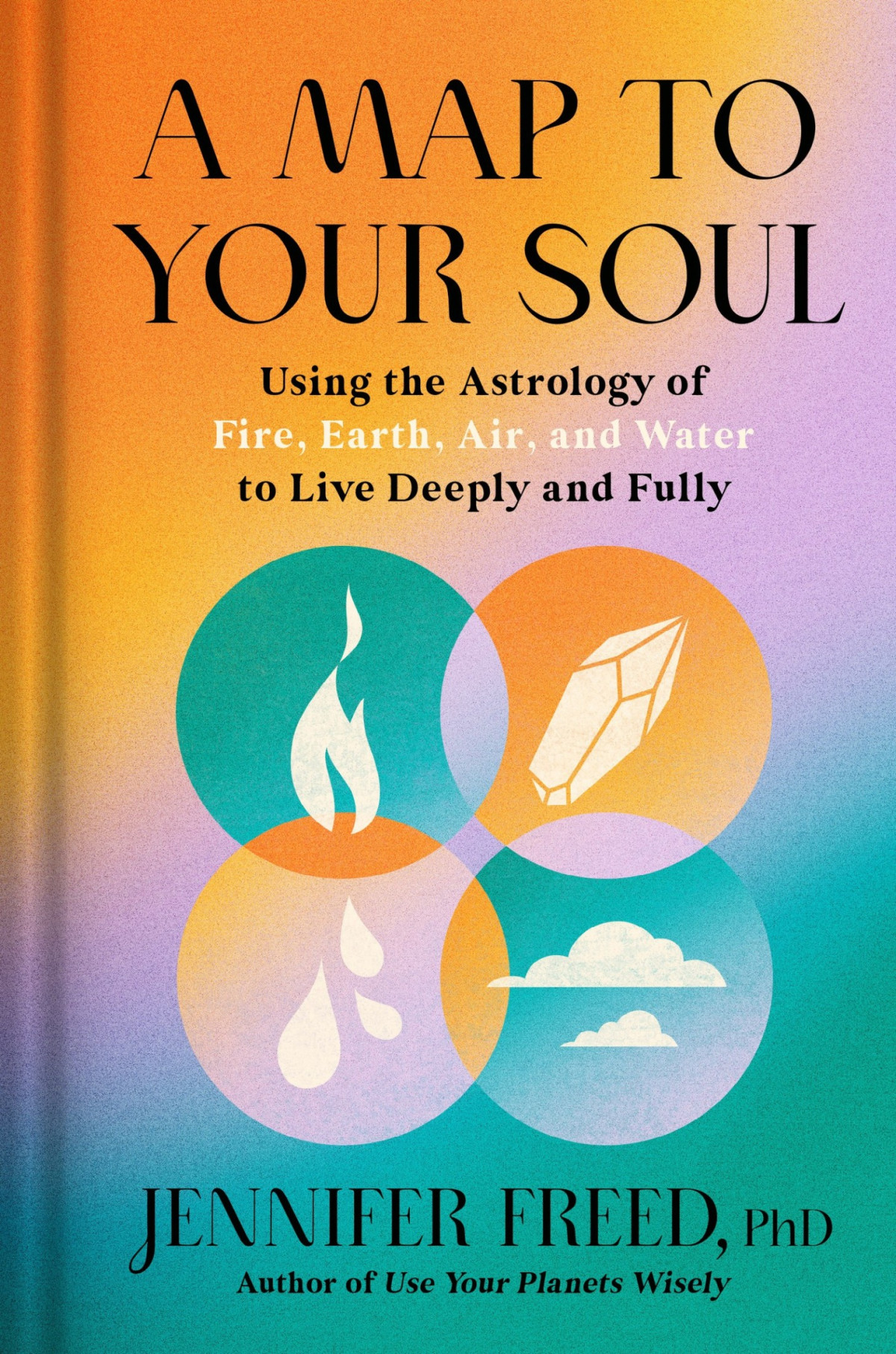 A Map To Your Soul Using The Astrology Of Fire Earth Air And Water To Live Deeply And Fully Phd Jennifer Freed