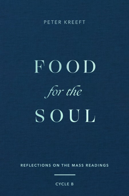 Food For The Soul Reflections On The Mass Readings Cycle B Peter Kreeft