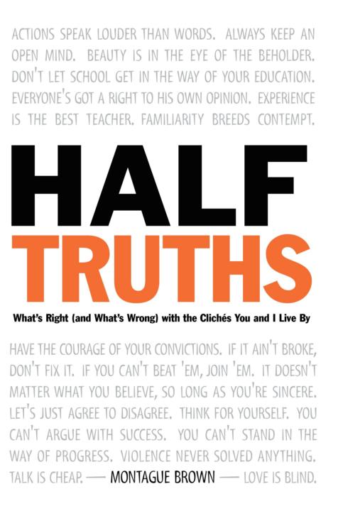 Halftruths Whats Right And Whats Wrong With The Cliches You And I Live By Montague Brown