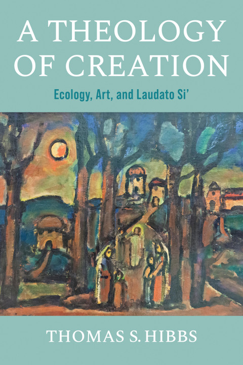 A Theology Of Creation Ecology Art And Laudato Si 1st Edition Thomas S Hibbs