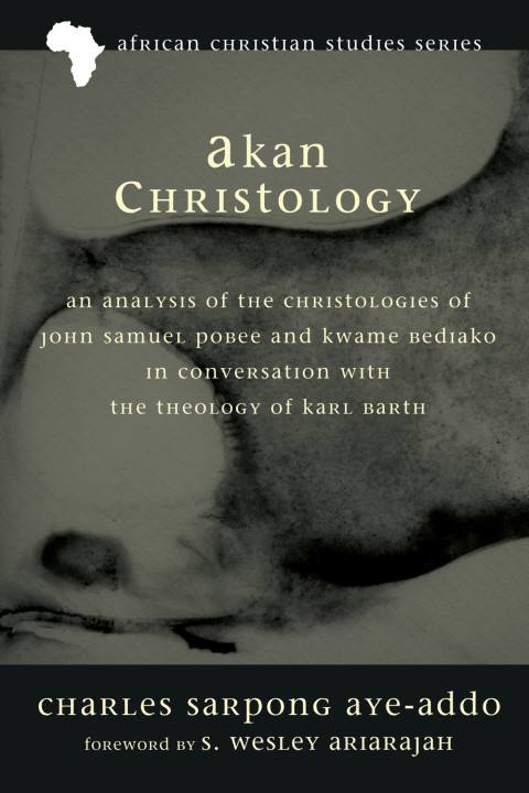 Akan Christology An Analysis Of The Christologies Of John Samuel Pobee And Kwame Bediako In Conversation With The Theology Of Karl Barth Charles Sarpong Ayeaddo