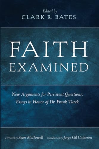 Faith Examined New Arguments For Persistent Questions Essays In Honor Of Dr Frank Turek 2nd Edition Clark R Bates