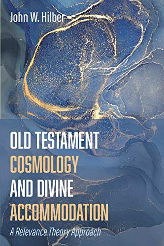 Old Testament Cosmology And Divine Accommodation A Relevance Theory Approach John W Hilber