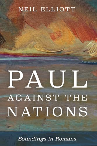 Paul Against The Nations Soundings In Romans Neil Elliott