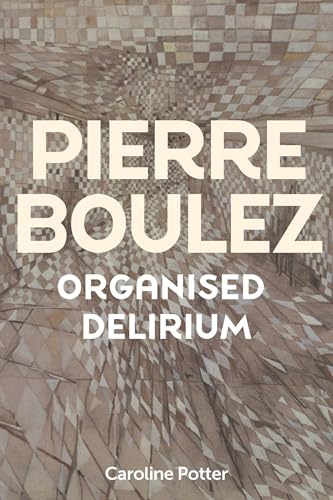 Pierre Boulez Organised Delirium 1st Edition Caroline Potter