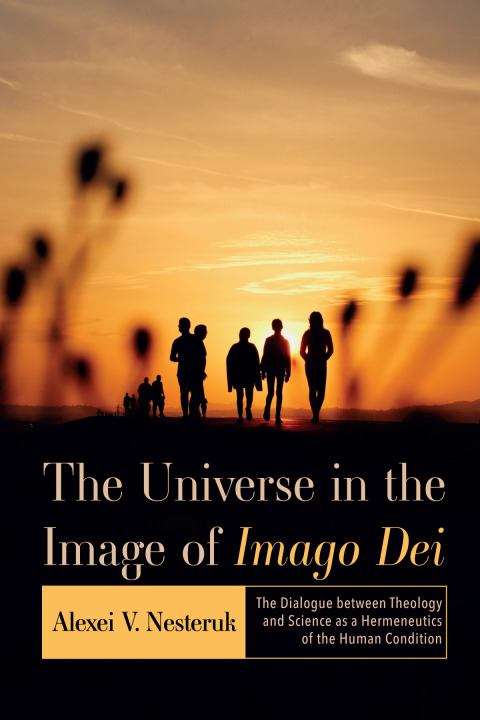 The Universe In The Image Of Imago Dei The Dialogue Between Theology And Science As A Hermeneutics Of The Human Condition 1st Edition Alexei V Nesteruk