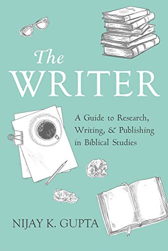 The Writer A Guide To Research Writing And Publishing In Biblical Studies Nijay K Gupta
