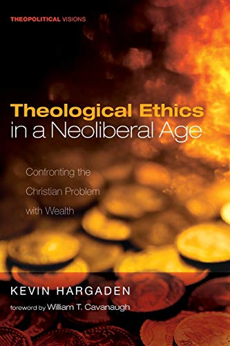 Theological Ethics In A Neoliberal Age Confronting The Christian Problem With Wealth Kevin Hargaden