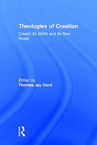 Theologies Of Creation Creatio Ex Nihilo And Its New Rivals 1st Edition Thomas Jay Oord