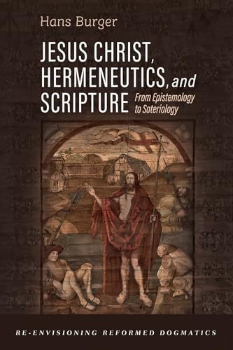 Jesus Christ Hermeneutics And Scripture From Epistemology To Soteriology Hans Burger