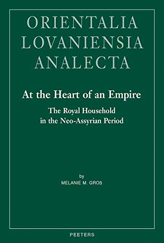 At The Heart Of An Empire The Royal Household In The Neoassyrian Period Melanie M Gross