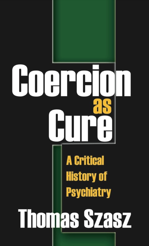 Coercion As Cure A Critical History Of Psychiatry 1st Edition Thomas Szasz