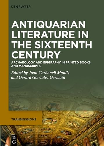 Antiquarian Literature In The Sixteenth Century Archaeology And Epigraphy In Printed Books And Manuscripts 1st Edition Joan Carbonell Manils