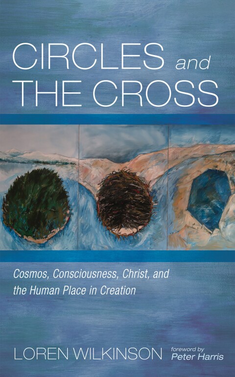 Circles And The Cross Cosmos Consciousness Christ And The Human Place In Creation 2nd Edition Loren Wilkinson