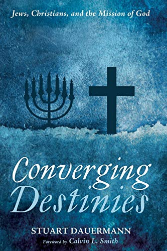 Converging Destinies Jews Christians And The Mission Of God Stuart Dauermann