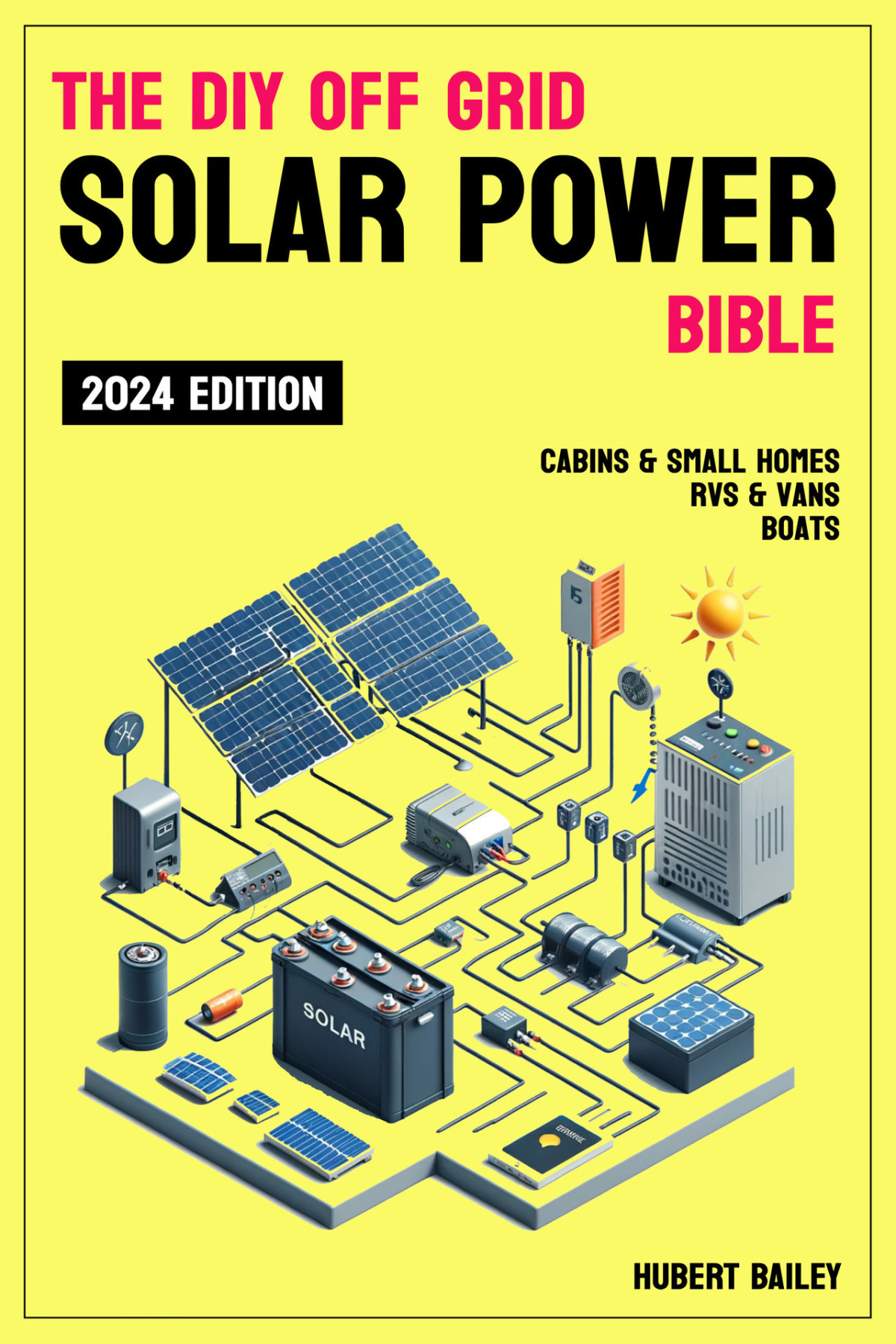 The Diy Off Grid Solar Power Bible The Complete Stepbystep Guide For Mastering Diy Solar Installations For Sustainability And Independence In Your Tiny Home Rv Van Boat Or Cabin Hubert Bailey