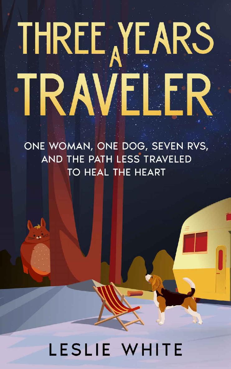 Three Years A Traveler One Woman One Dog Seven Rvs And The Path Less Traveled To Heal The Heart Leslie White
