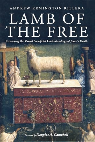 Lamb Of The Free Recovering The Varied Sacrificial Understandings Of Jesuss Death Andrew Remington Rillera