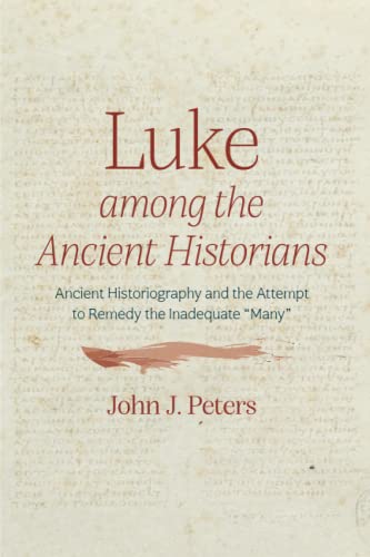 Luke Among The Ancient Historians Ancient Historiography And The Attempt To Remedy The Inadequate Many John J Peters