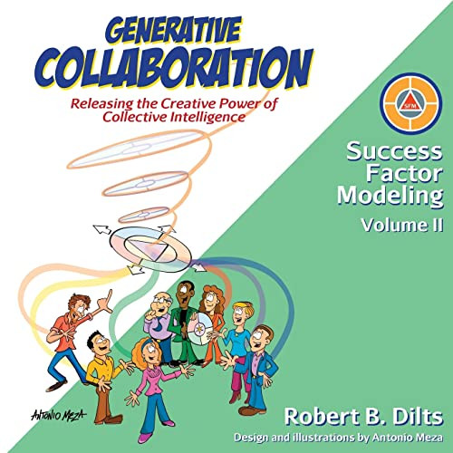 Generative Collaboration Releasing The Creative Power Of Collective Intelligence Success Factor Modeling Dilts