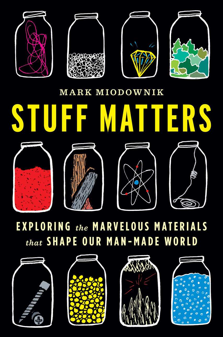 Stuff Matters Exploring The Marvelous Materials That Shape Our Manmade World Mark Miodownik