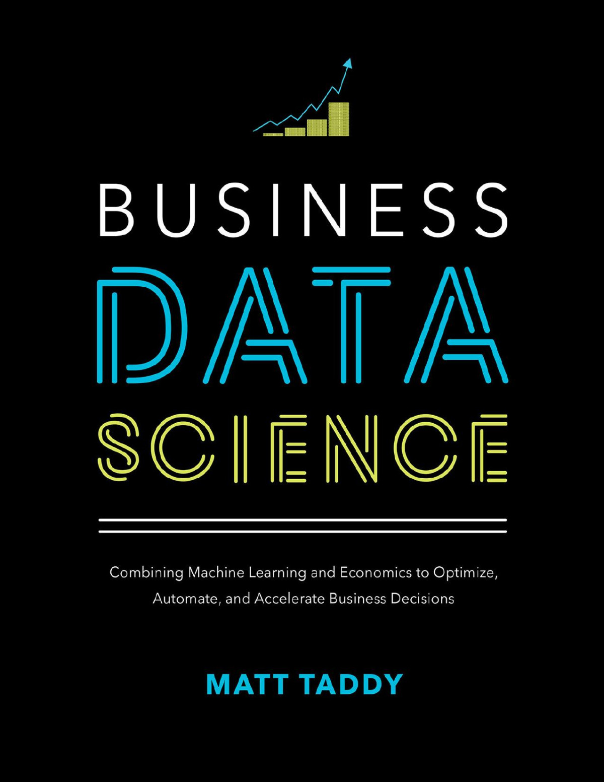 Business Data Science Combining Machine Learning And Economics To Optimize Automate And Accelerate Business Decisions 1st Edition Matt Taddy
