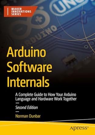 Arduino Software Internals A Complete Guide To How Your Arduino Language And Hardware Work Together 2nd Norman Dunbar