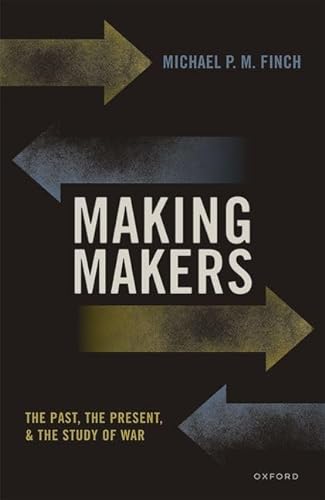 Making Makers The Past The Present And The Study Of War Michael P M Finch