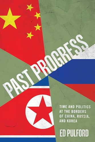 Past Progress Time And Politics At The Borders Of China Russia And Korea 1st Edition Ed Pulford