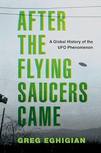 After The Flying Saucers Came A Global History Of The Ufo Phenomenon Greg Eghigian