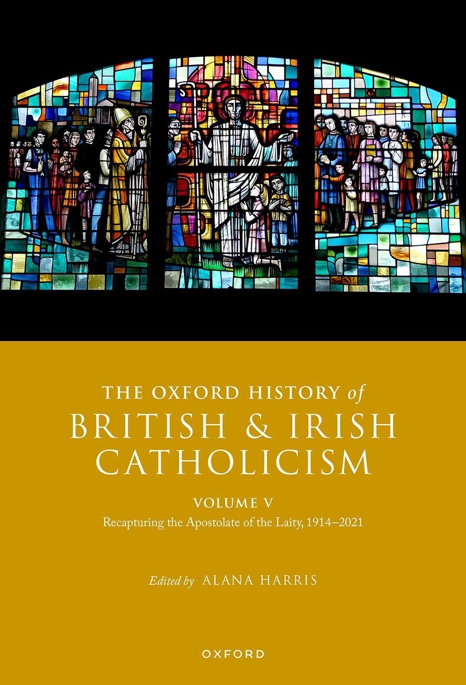 The Oxford History Of British And Irish Catholicism Volume V Recapturing The Apostolate Of The Laity 19142021 Alana Harris