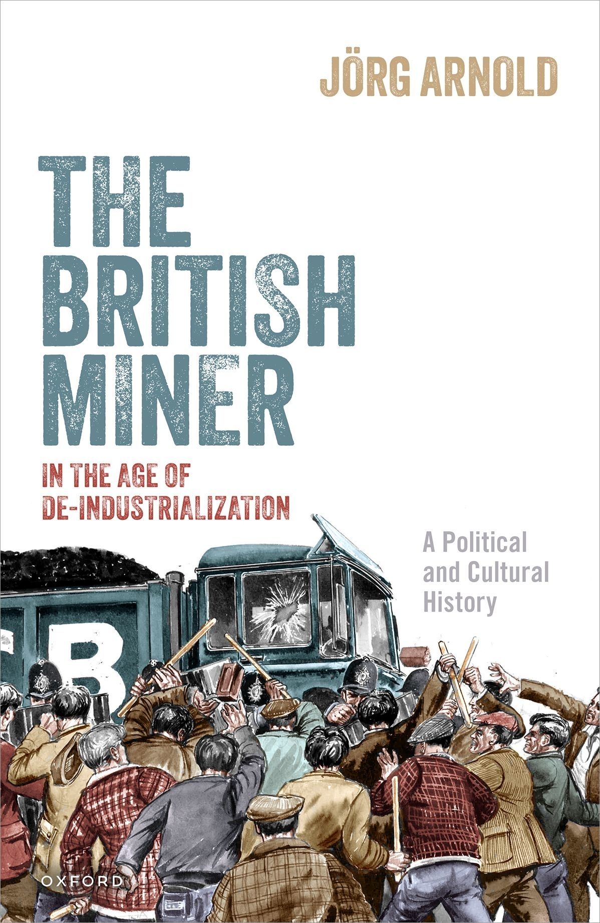 The British Miner In The Age Of Deindustrialization A Political And Cultural History Jurg Arnold