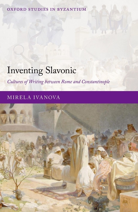 Inventing Slavonic Cultures Of Writing Between Rome And Constantinople Mirela Ivanova