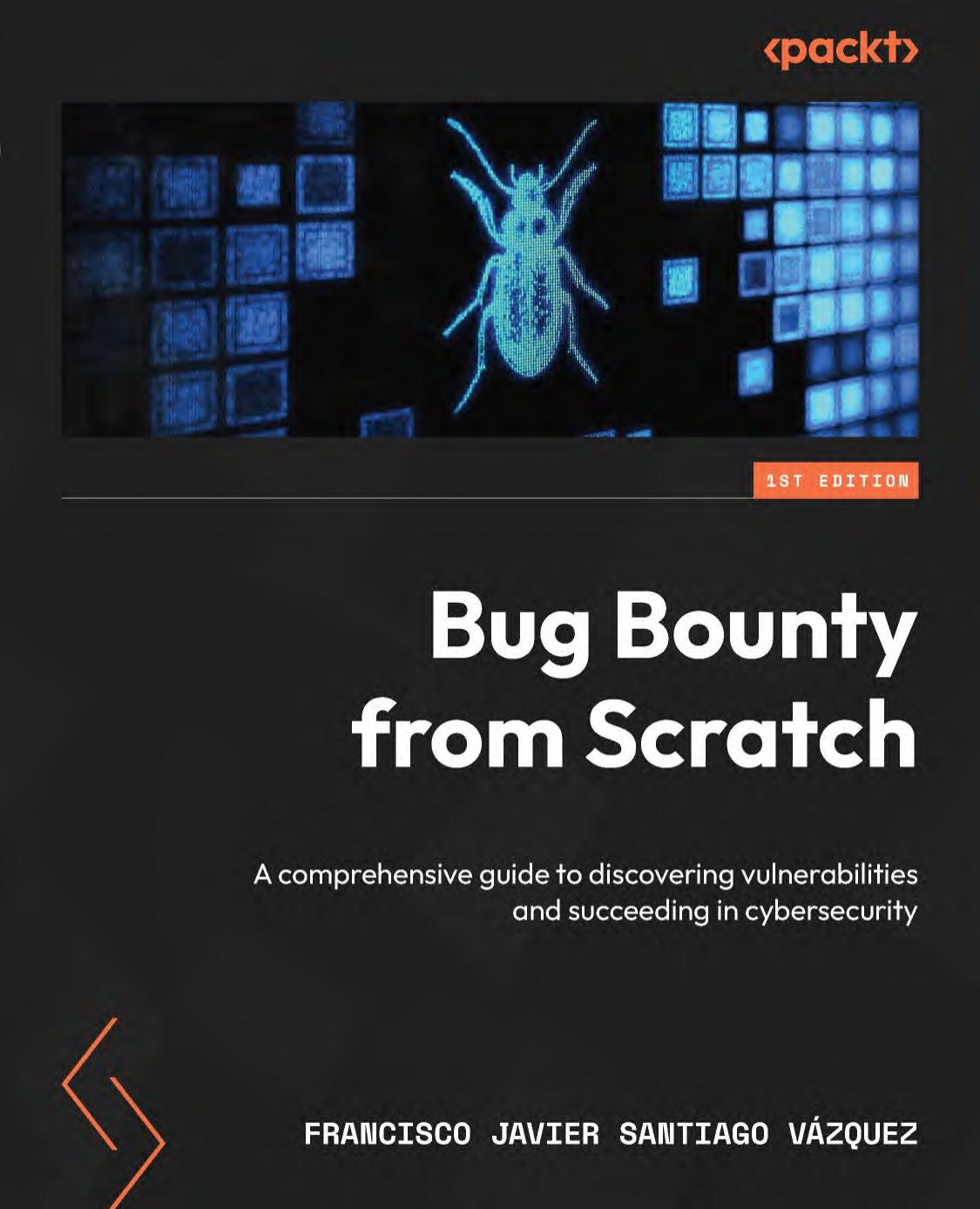 Bug Bounty From Scratch A Comprehensive Guide To Discovering Vulnerabilities And Succeeding In Cybersecurity Santiago Vzquez