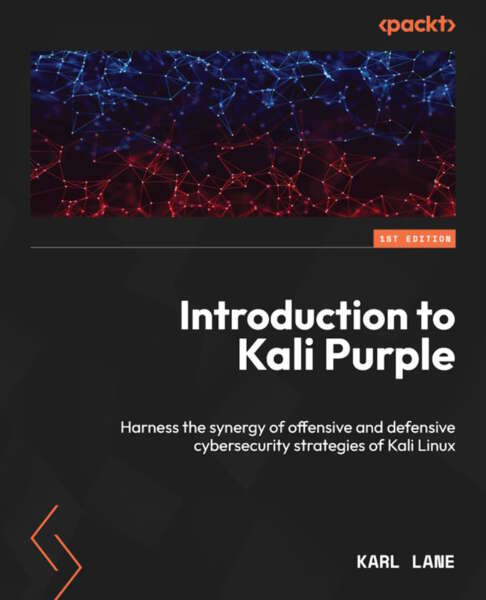 Introduction To Kali Purple Harness The Synergy Of Offensive And Defensive Cybersecurity Strategies Of Kali Linux Karl Lane