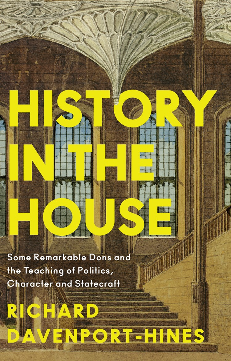 History In The House Some Remarkable Dons And The Teaching Of Politics Character And Statecraft Richard Davenporthines