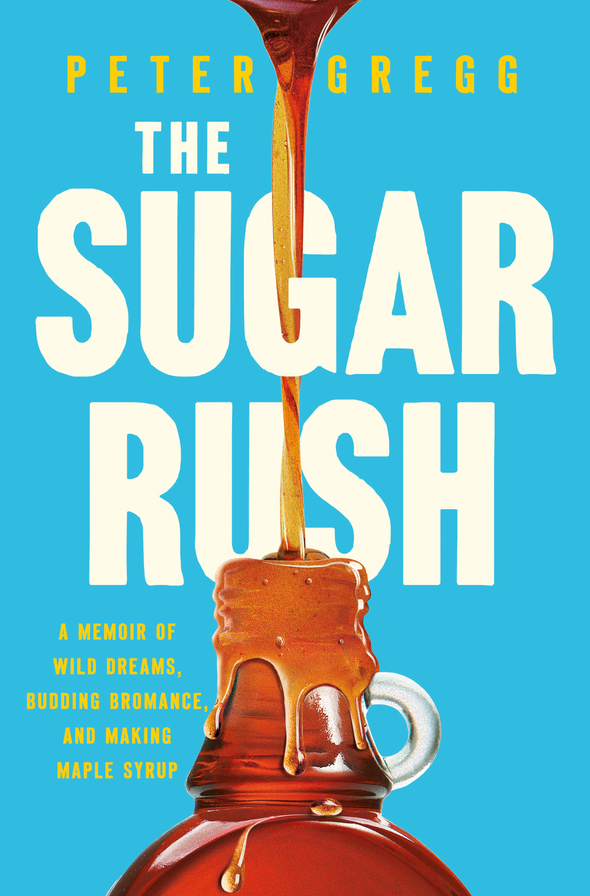 The Sugar Rush A Memoir Of Wild Dreams Budding Bromance And Making Maple Syrup Peter Gregg