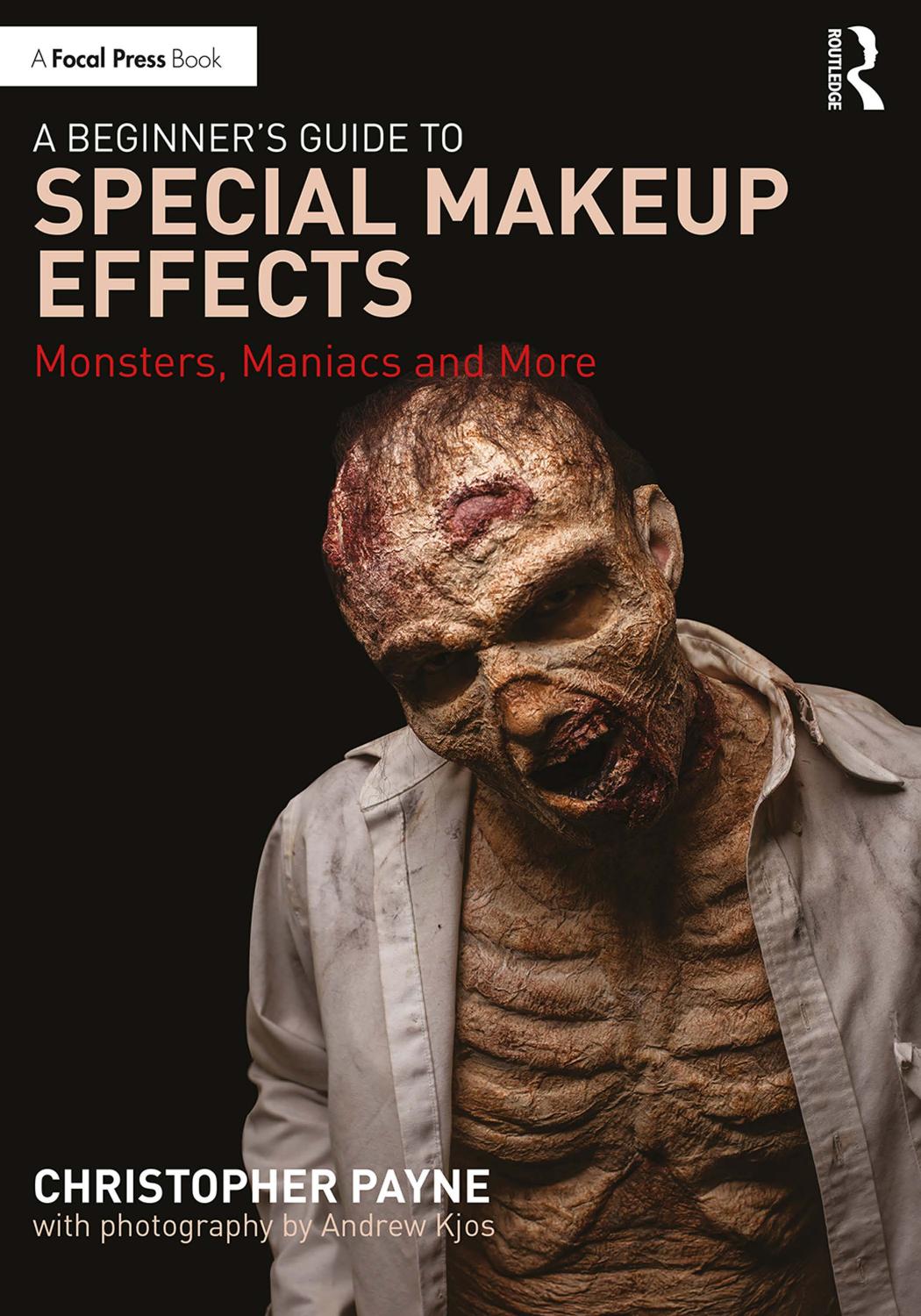 A Beginners Guide To Special Makeup Effects Monsters Maniacs And More 1st Edition Christopher Payne Andrew Kjos
