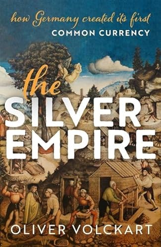 The Silver Empire How Germany Created Its First Common Currency 1st Edition Oliver Volckart