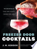 Freezer Door Cocktails 75 Cocktails That Are Ready When You Are 1st Edition J M Hirsch