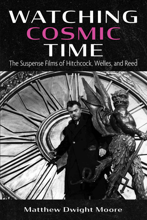 Watching Cosmic Time The Suspense Films Of Hitchcock Welles And Reed 1st Edition Matthew Dwight Moore
