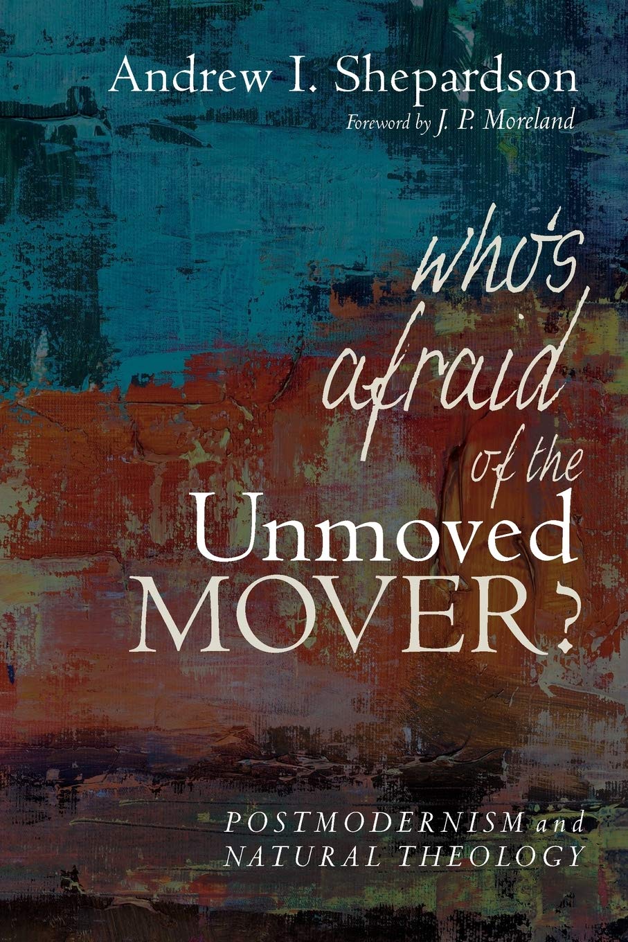 Whos Afraid Of The Unmoved Mover Postmodernism And Natural Theology Andrew I Shepardson