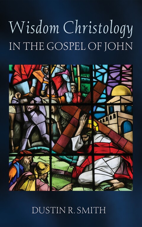 Wisdom Christology In The Gospel Of John Dustin R Smith