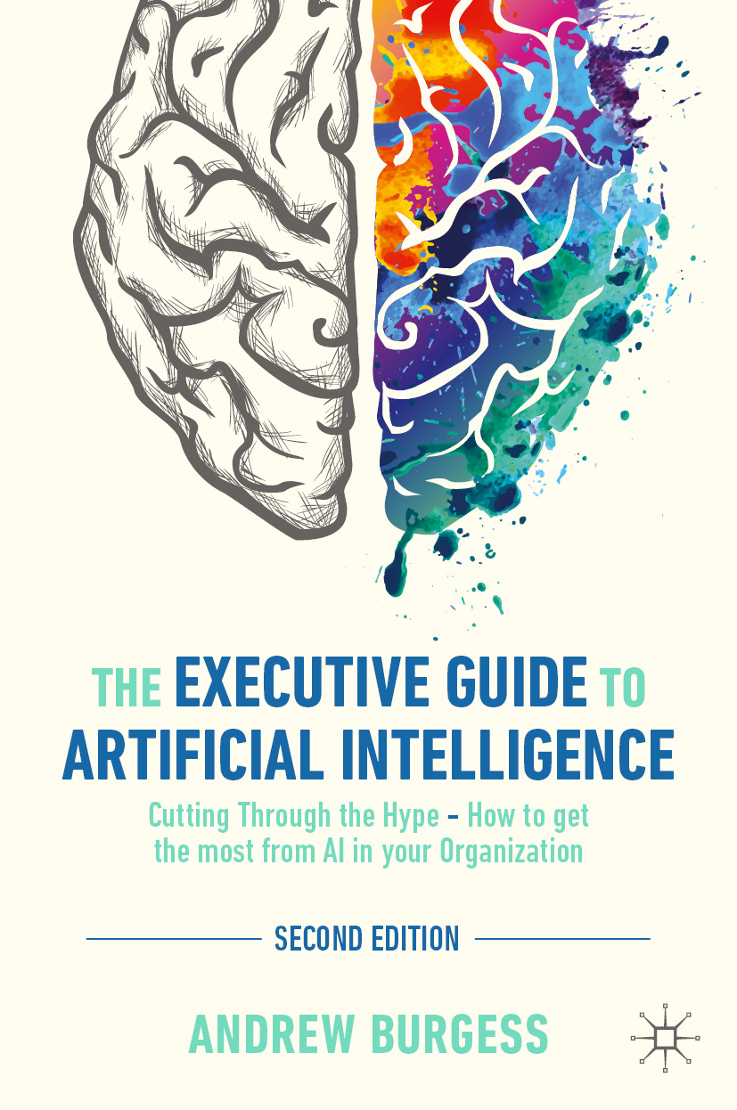 The Executive Guide To Artificial Intelligence Cutting Through The Hype How To Get The Most From Ai In Your Organization Andrew Burgess