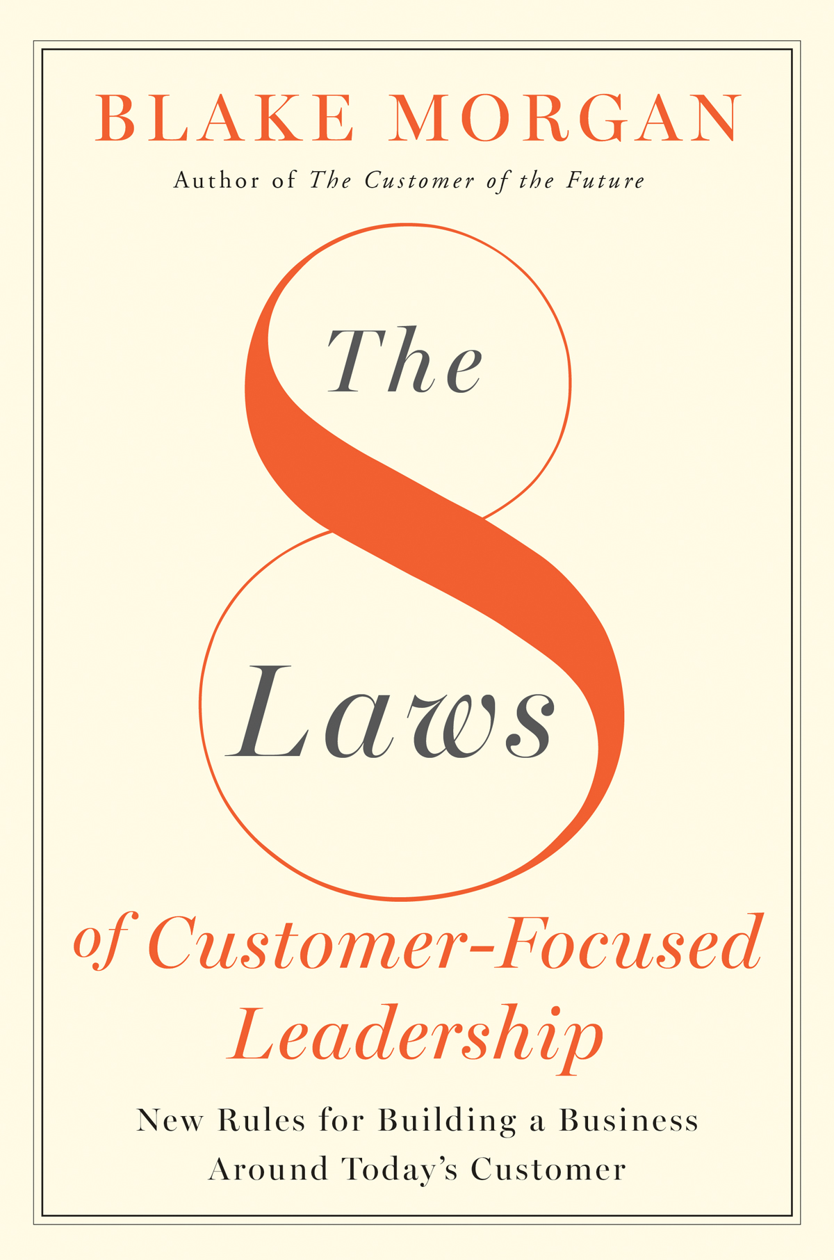 The 8 Laws Of Customerfocused Leadership New Rules For Building A Business Around Todays Customer Blake Morgan