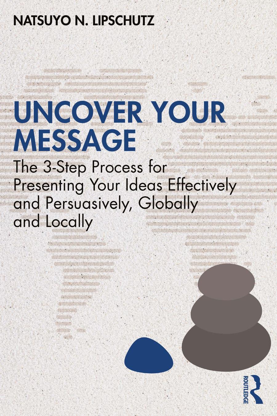 Uncover Your Message The 3step Process For Presenting Your Ideas Effectively And Persuasively Globally And Locally Natsuyo N Lipschutz