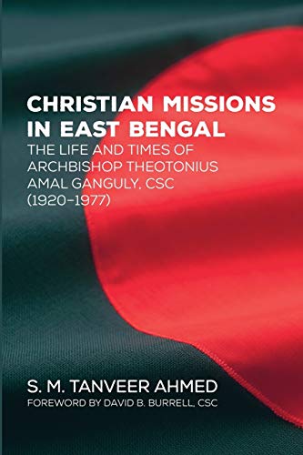 Christian Missions In East Bengal The Life And Times Of Archbishop Theotonius Amal Ganguly Csc 19201977 S M Tanveer Ahmed