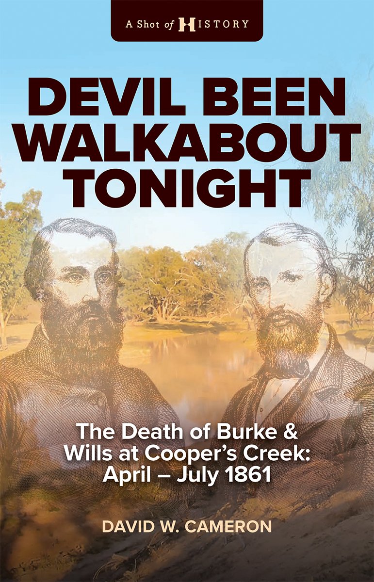 Devil Been Walkabout Tonight The Death Of Burke Wills At Coopers Creek Apriljuly 1861 David W Cameron
