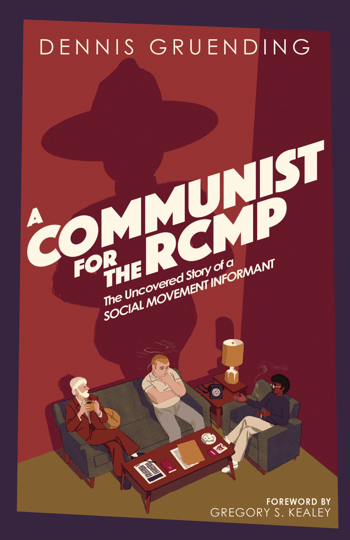 A Communist For The Rcmp The Uncovered Story Of A Social Movement Informant Dennis Gruending
