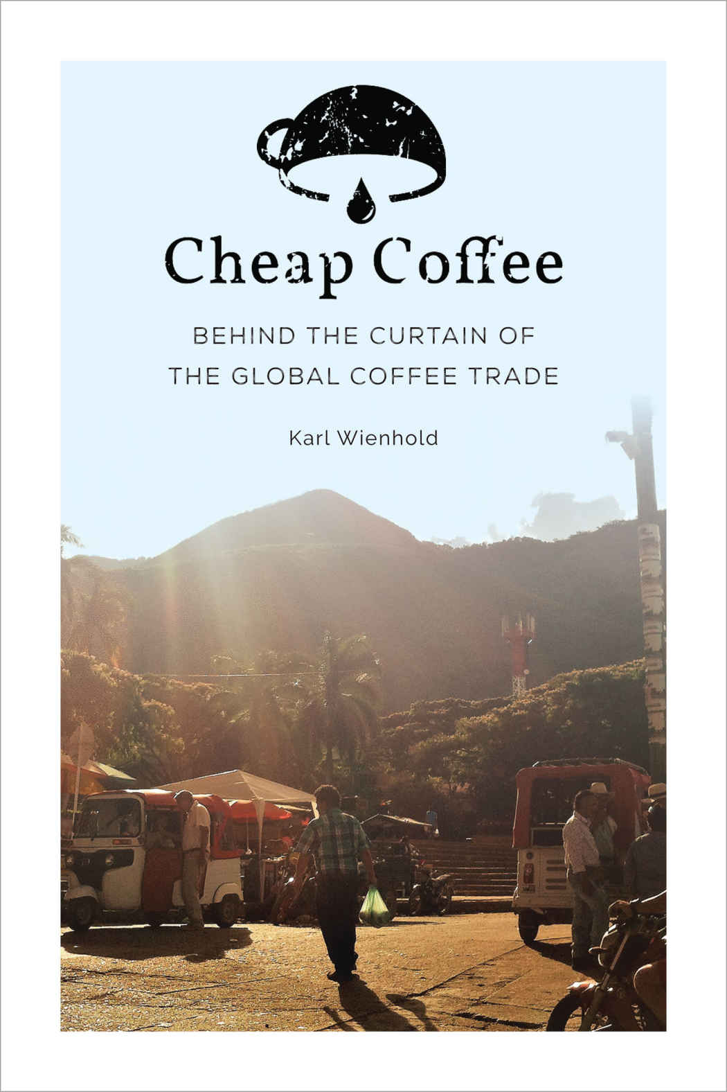 Cheap Coffee Behind The Curtain Of The Global Coffee Trade Karl Wienhold